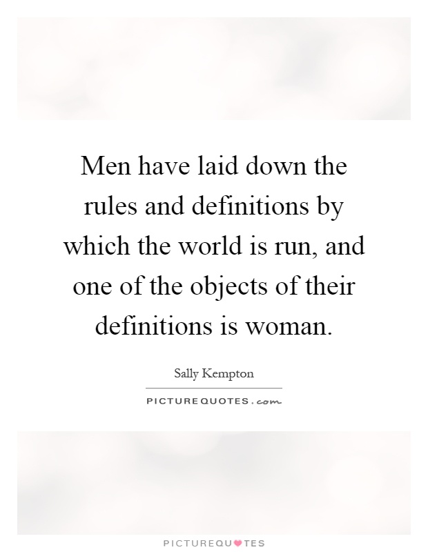 Men have laid down the rules and definitions by which the world is run, and one of the objects of their definitions is woman Picture Quote #1