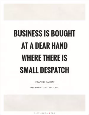 Business is bought at a dear hand where there is small despatch Picture Quote #1