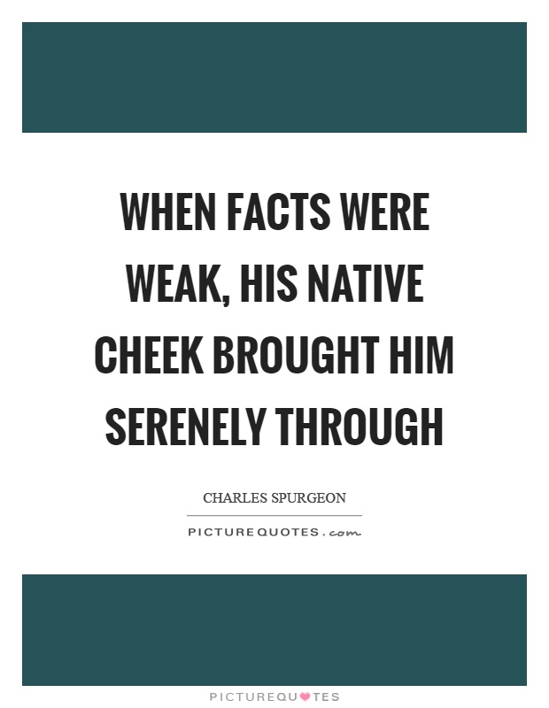When facts were weak, his native cheek brought him serenely through Picture Quote #1