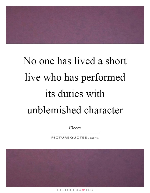 No one has lived a short live who has performed its duties with unblemished character Picture Quote #1