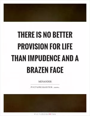 There is no better provision for life than impudence and a brazen face Picture Quote #1