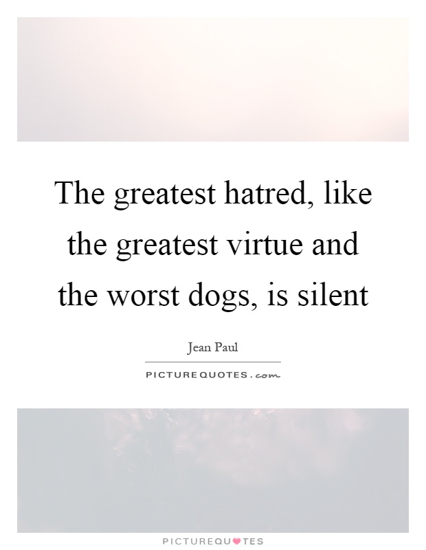 The greatest hatred, like the greatest virtue and the worst dogs, is silent Picture Quote #1