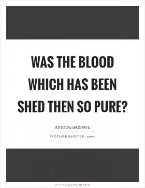 Was the blood which has been shed then so pure? Picture Quote #1