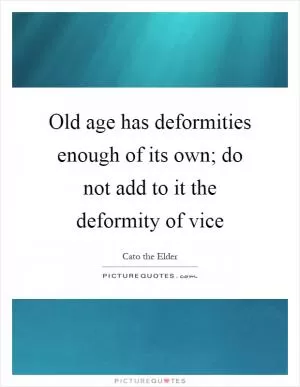 Old age has deformities enough of its own; do not add to it the deformity of vice Picture Quote #1