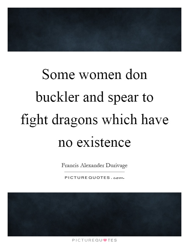 Some women don buckler and spear to fight dragons which have no existence Picture Quote #1