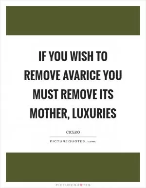 If you wish to remove avarice you must remove its mother, luxuries Picture Quote #1