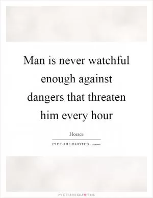 Man is never watchful enough against dangers that threaten him every hour Picture Quote #1