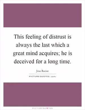 This feeling of distrust is always the last which a great mind acquires; he is deceived for a long time Picture Quote #1