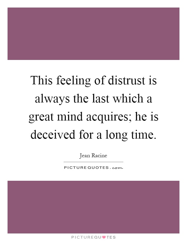 This feeling of distrust is always the last which a great mind acquires; he is deceived for a long time Picture Quote #1