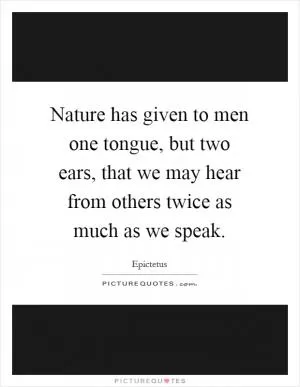 Nature has given to men one tongue, but two ears, that we may hear from others twice as much as we speak Picture Quote #1