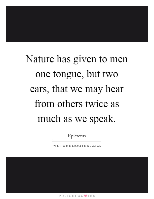 Nature has given to men one tongue, but two ears, that we may hear from others twice as much as we speak Picture Quote #1