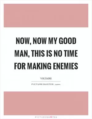 Now, now my good man, this is no time for making enemies Picture Quote #1