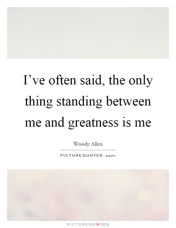 I've often said, the only thing standing between me and greatness is me Picture Quote #1