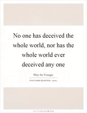 No one has deceived the whole world, nor has the whole world ever deceived any one Picture Quote #1