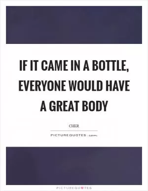 If it came in a bottle, everyone would have a great body Picture Quote #1