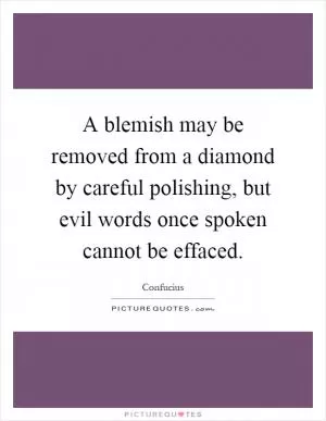 A blemish may be removed from a diamond by careful polishing, but evil words once spoken cannot be effaced Picture Quote #1