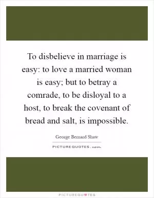 To disbelieve in marriage is easy: to love a married woman is easy; but to betray a comrade, to be disloyal to a host, to break the covenant of bread and salt, is impossible Picture Quote #1