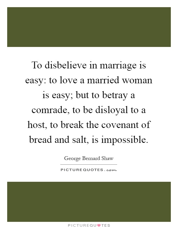 To disbelieve in marriage is easy: to love a married woman is easy; but to betray a comrade, to be disloyal to a host, to break the covenant of bread and salt, is impossible Picture Quote #1