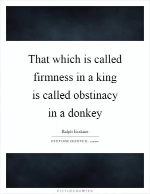 That which is called firmness in a king is called obstinacy in a donkey Picture Quote #1
