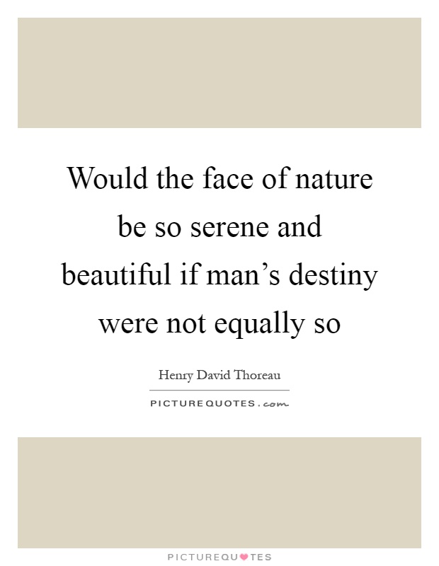 Would the face of nature be so serene and beautiful if man's destiny were not equally so Picture Quote #1