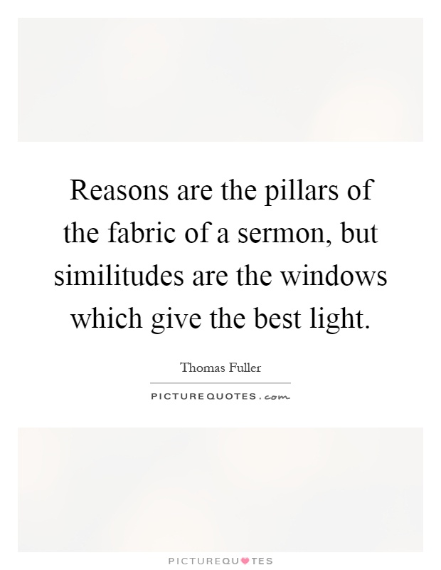 Reasons are the pillars of the fabric of a sermon, but similitudes are the windows which give the best light Picture Quote #1