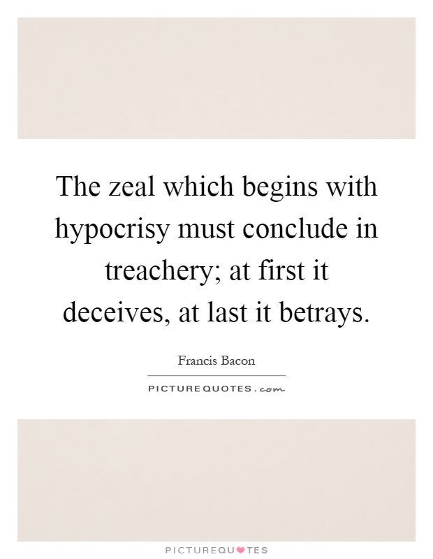The zeal which begins with hypocrisy must conclude in treachery; at first it deceives, at last it betrays Picture Quote #1