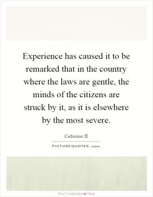 Experience has caused it to be remarked that in the country where the laws are gentle, the minds of the citizens are struck by it, as it is elsewhere by the most severe Picture Quote #1