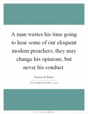 A man wastes his time going to hear some of our eloquent modern preachers; they may change his opinions, but never his conduct Picture Quote #1
