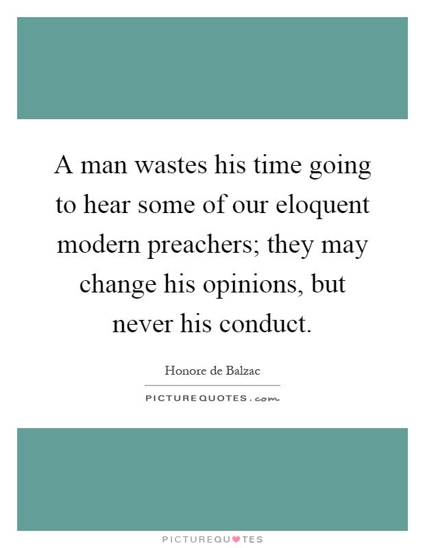 A man wastes his time going to hear some of our eloquent modern preachers; they may change his opinions, but never his conduct Picture Quote #1