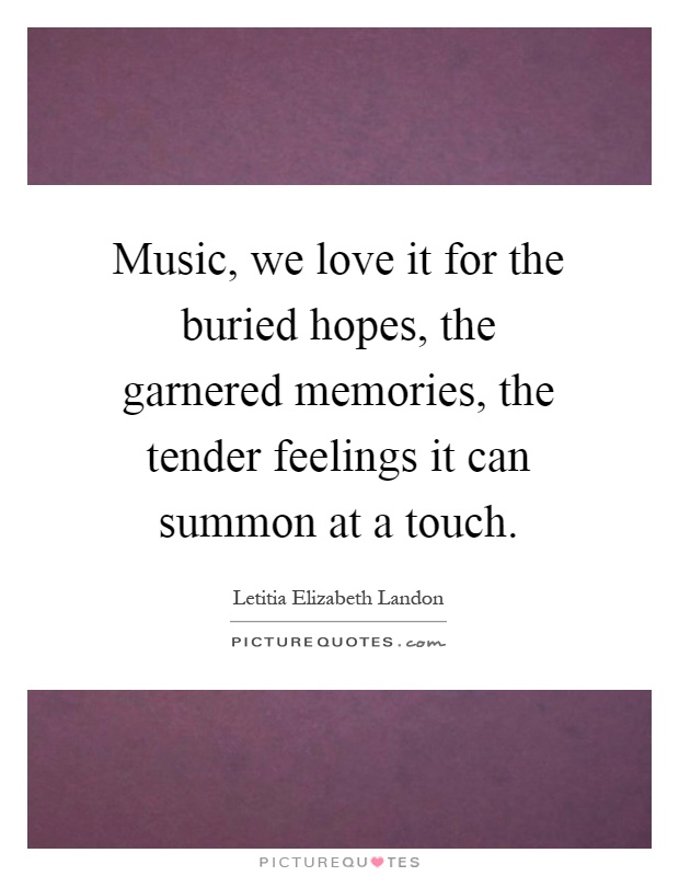Music, we love it for the buried hopes, the garnered memories, the tender feelings it can summon at a touch Picture Quote #1