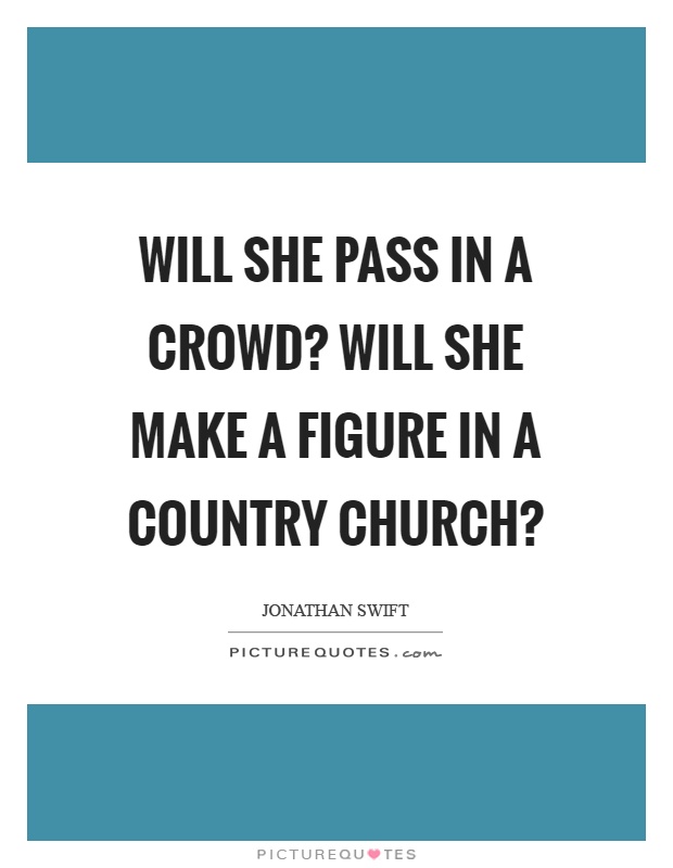 Will she pass in a crowd? Will she make a figure in a country church? Picture Quote #1