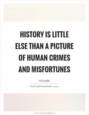History is little else than a picture of human crimes and misfortunes Picture Quote #1