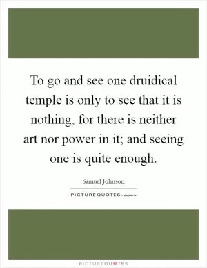 To go and see one druidical temple is only to see that it is nothing, for there is neither art nor power in it; and seeing one is quite enough Picture Quote #1