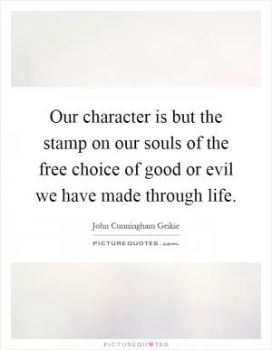 Our character is but the stamp on our souls of the free choice of good or evil we have made through life Picture Quote #1