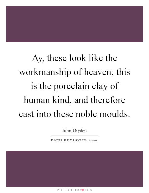 Ay, these look like the workmanship of heaven; this is the porcelain clay of human kind, and therefore cast into these noble moulds Picture Quote #1