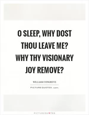 O sleep, why dost thou leave me? Why thy visionary joy remove? Picture Quote #1
