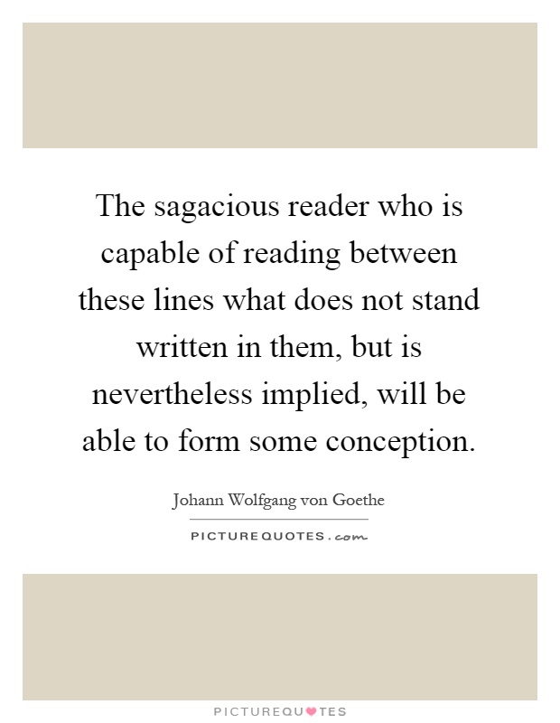 The sagacious reader who is capable of reading between these lines what does not stand written in them, but is nevertheless implied, will be able to form some conception Picture Quote #1