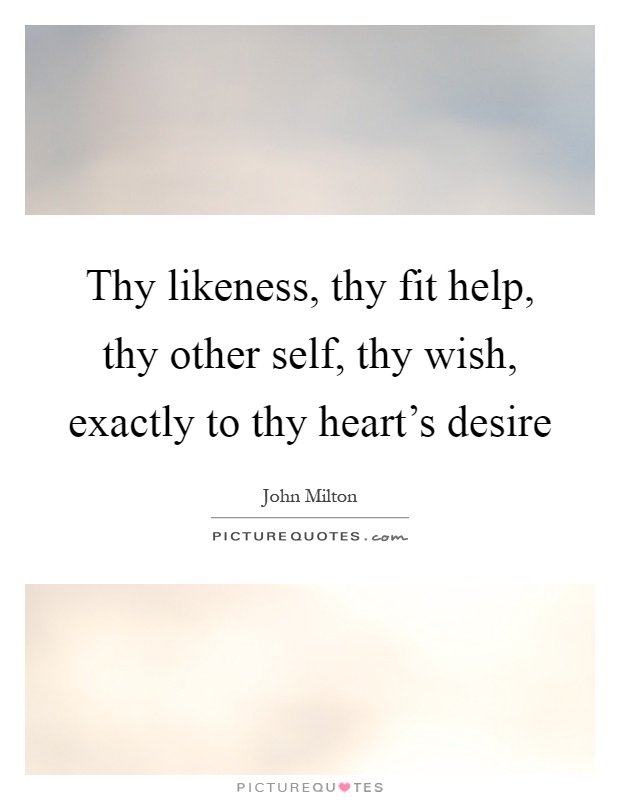Thy likeness, thy fit help, thy other self, thy wish, exactly to thy heart's desire Picture Quote #1