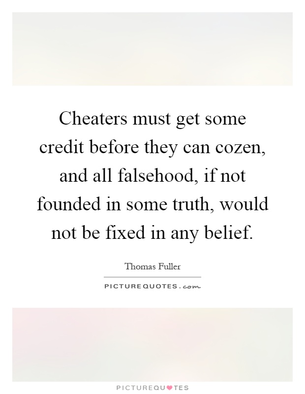 Cheaters must get some credit before they can cozen, and all falsehood, if not founded in some truth, would not be fixed in any belief Picture Quote #1