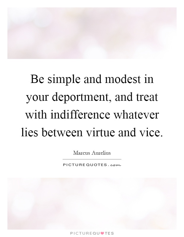 Be simple and modest in your deportment, and treat with indifference whatever lies between virtue and vice Picture Quote #1
