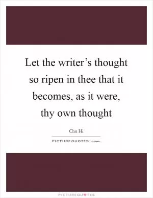 Let the writer’s thought so ripen in thee that it becomes, as it were, thy own thought Picture Quote #1