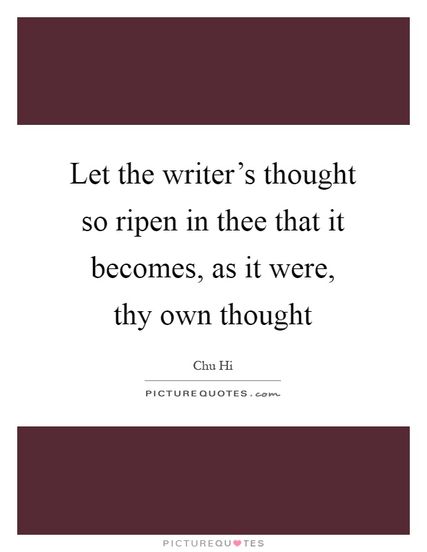 Let the writer's thought so ripen in thee that it becomes, as it were, thy own thought Picture Quote #1