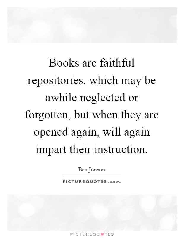 Books are faithful repositories, which may be awhile neglected or forgotten, but when they are opened again, will again impart their instruction Picture Quote #1