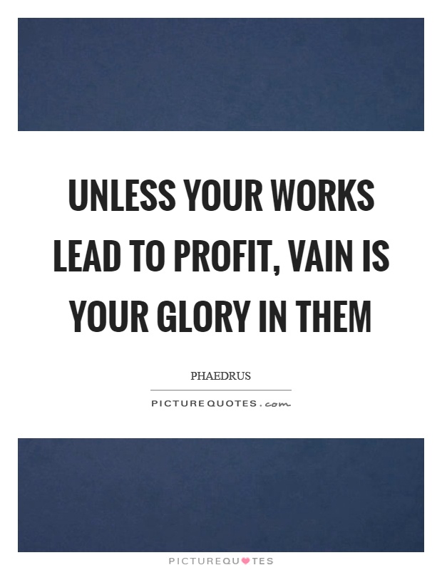 Unless your works lead to profit, vain is your glory in them Picture Quote #1
