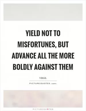 Yield not to misfortunes, but advance all the more boldly against them Picture Quote #1