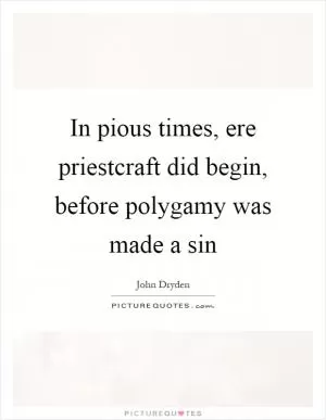 In pious times, ere priestcraft did begin, before polygamy was made a sin Picture Quote #1