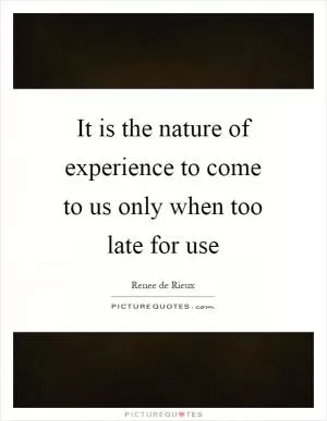 It is the nature of experience to come to us only when too late for use Picture Quote #1