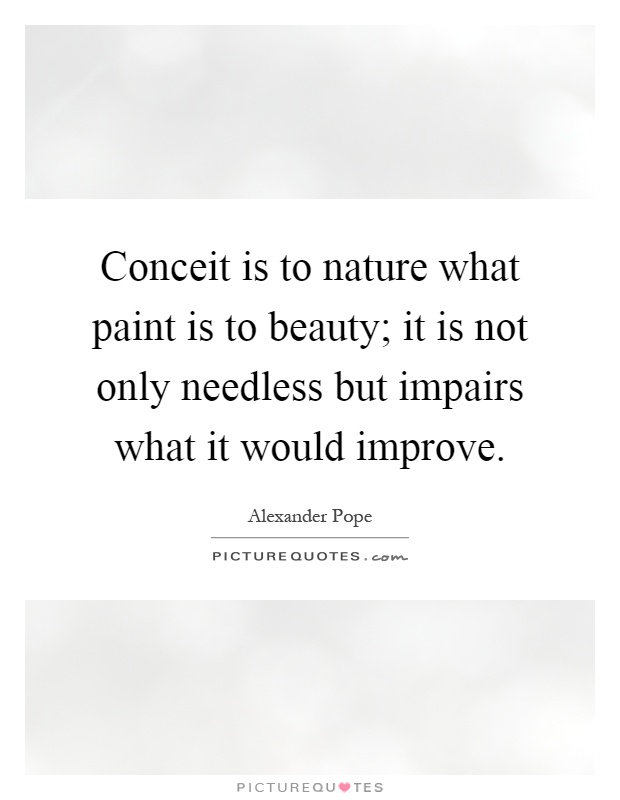 Conceit is to nature what paint is to beauty; it is not only needless but impairs what it would improve Picture Quote #1