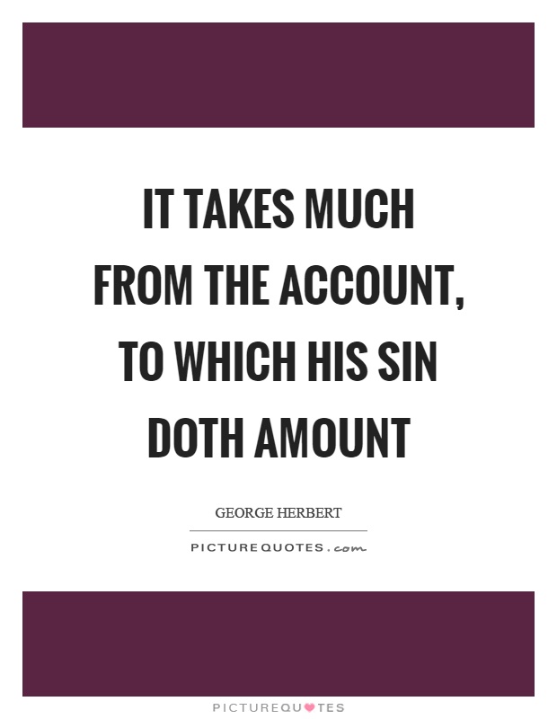 It takes much from the account, to which his sin doth amount Picture Quote #1