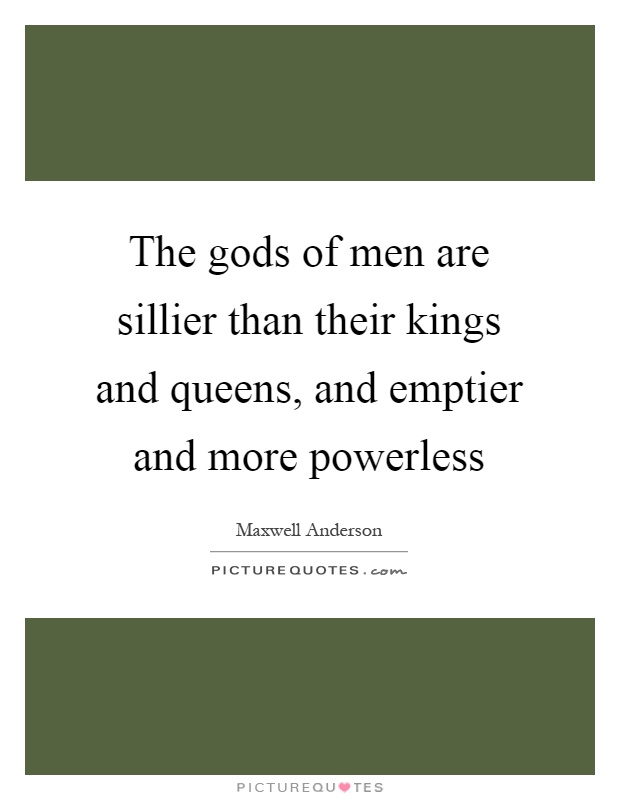 The gods of men are sillier than their kings and queens, and emptier and more powerless Picture Quote #1